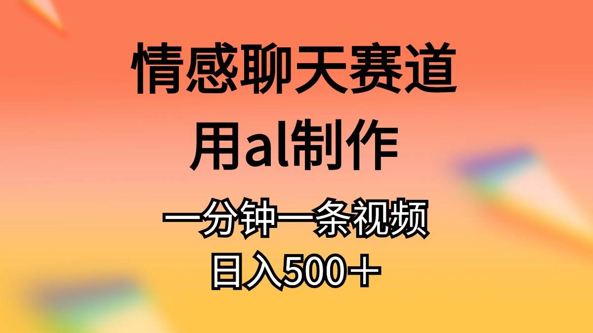 情感聊天赛道用al制作一分钟一条原创视频日入500＋娅氪网创资源-网创项目资源站-副业项目-创业项目-搞钱项目娅氪网创资源