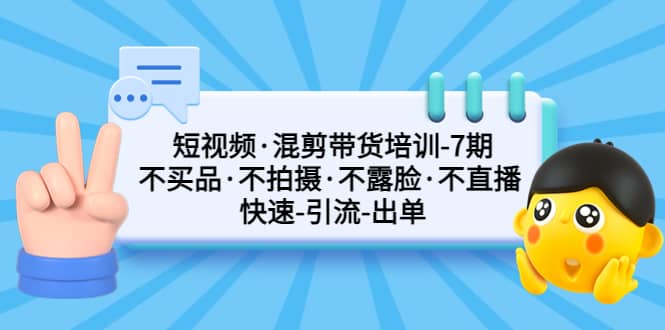 短视频·混剪带货培训-第7期 不买品·不拍摄·不露脸·不直播 快速引流出单娅氪网创资源-网创项目资源站-副业项目-创业项目-搞钱项目娅氪网创资源