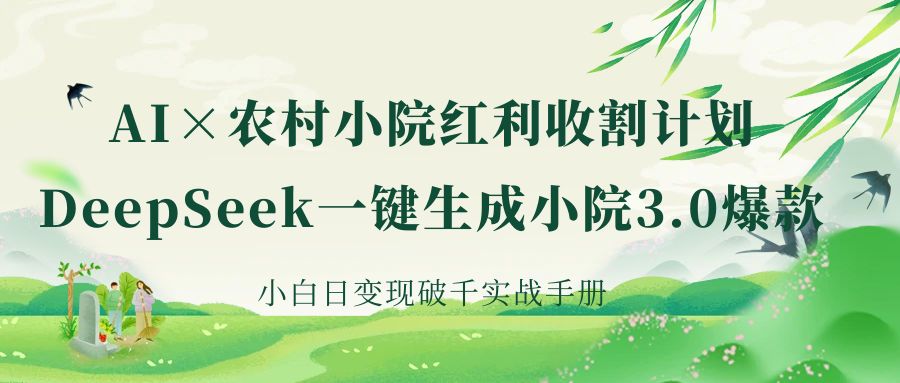《AI×农村小院红利收割:DeepSeek一键生成小院3.0爆款,小白日变现破千实战手册》娅氪网创资源-网创项目资源站-副业项目-创业项目-搞钱项目娅氪网创资源