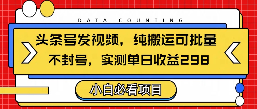 头条发视频，纯搬运可批量，不封号玩法实测单日收益单号298娅氪网创资源-网创项目资源站-副业项目-创业项目-搞钱项目娅氪网创资源