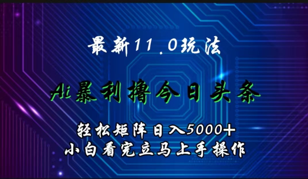 最新11.0玩法 AI辅助撸今日头条轻松实现矩阵日入5000+小白看完即可上手矩阵操作娅氪网创资源-网创项目资源站-副业项目-创业项目-搞钱项目娅氪网创资源