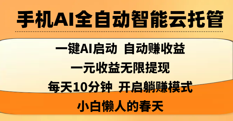 手机AI全自动智能云托管,一键AI启动,AI自动赚收益,支持一元收益无限体现,每天10分钟,开启躺赚模式,小白懒人的春天娅氪网创资源-网创项目资源站-副业项目-创业项目-搞钱项目娅氪网创资源
