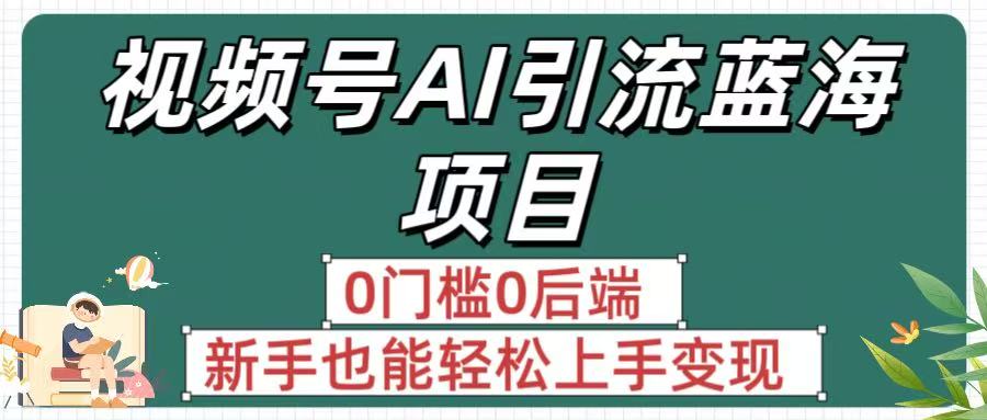 疯传!视频号AI引流蓝海项目,0门槛0后端,新手也能轻松上手变现娅氪网创资源-网创项目资源站-副业项目-创业项目-搞钱项目娅氪网创资源