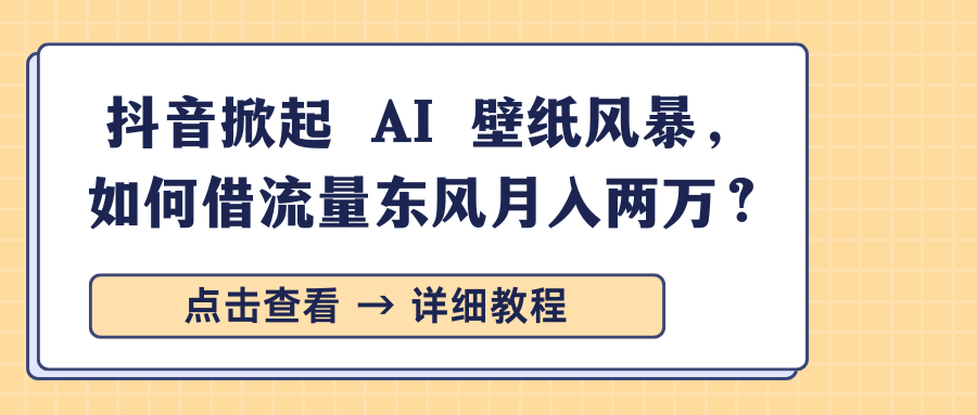 抖音掀起 AI 壁纸风暴,如何借流量东风月入两万?娅氪网创资源-网创项目资源站-副业项目-创业项目-搞钱项目娅氪网创资源