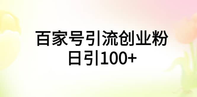 百家号引流创业粉日引100+有手机电脑就可以操作娅氪网创资源-网创项目资源站-副业项目-创业项目-搞钱项目娅氪网创资源