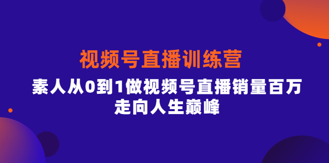 视频号直播训练营,素人从0到1做视频号直播销量百万,走向人生巅峰娅氪网创资源-网创项目资源站-副业项目-创业项目-搞钱项目娅氪网创资源
