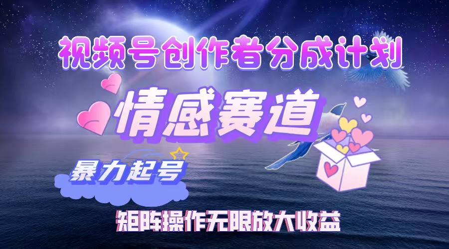 视频号创作者分成计划之情感赛道,暴力起号,实现月睡后收入3w+矩阵操作无限放大收益娅氪网创资源-网创项目资源站-副业项目-创业项目-搞钱项目娅氪网创资源