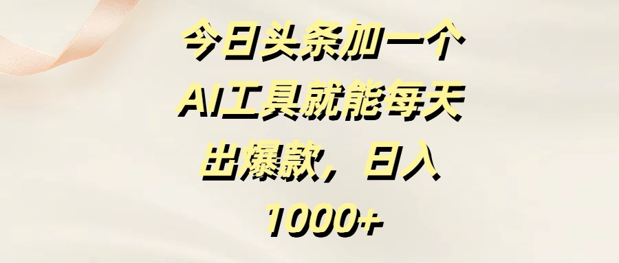 今日头条加一个AI工具就能每天出爆款，日入1000+娅氪网创资源-网创项目资源站-副业项目-创业项目-搞钱项目娅氪网创资源
