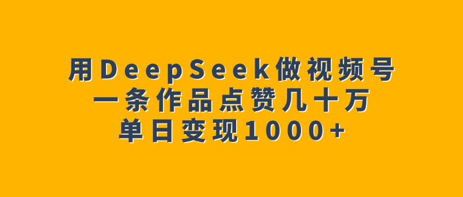 用DeepSeek做视频号,一条作品点赞几十万,单日变现1000+网创吧-网创项目资源站-副业项目-创业项目-搞钱项目网创吧