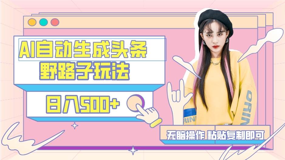 AI自动生成头条，三天必起号，三分钟轻松发布内容，复制粘贴，保姆级教…娅氪网创资源-网创项目资源站-副业项目-创业项目-搞钱项目娅氪网创资源
