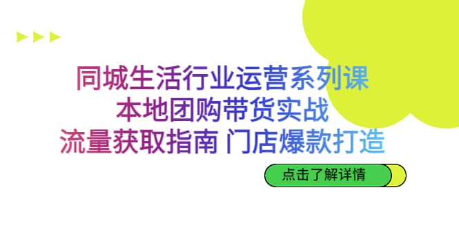 同城生活行业运营系列课：本地团购带货实战，流量获取指南 门店爆款打造娅氪网创资源-网创项目资源站-副业项目-创业项目-搞钱项目娅氪网创资源