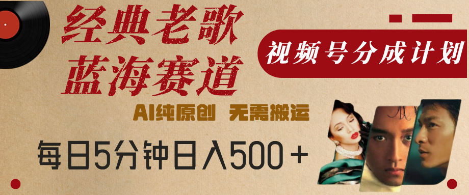 最新经典老歌赛道，视频号分成计划，收益拿到手软，AI纯原创，无需搬运，每天5分钟，单号日入500+娅氪网创资源-网创项目资源站-副业项目-创业项目-搞钱项目娅氪网创资源