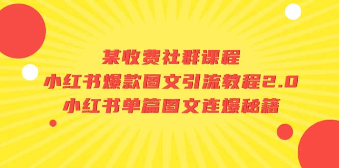某收费社群课程:小红书爆款图文引流教程2.0+小红书单篇图文连爆秘籍娅氪网创资源-网创项目资源站-副业项目-创业项目-搞钱项目娅氪网创资源
