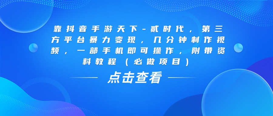 靠抖音手游天下-贰时代，几分钟制作视频，第三方平台暴力变现，一部手机即可操作，附带资料教程（必做项目）娅氪网创资源-网创项目资源站-副业项目-创业项目-搞钱项目娅氪网创资源