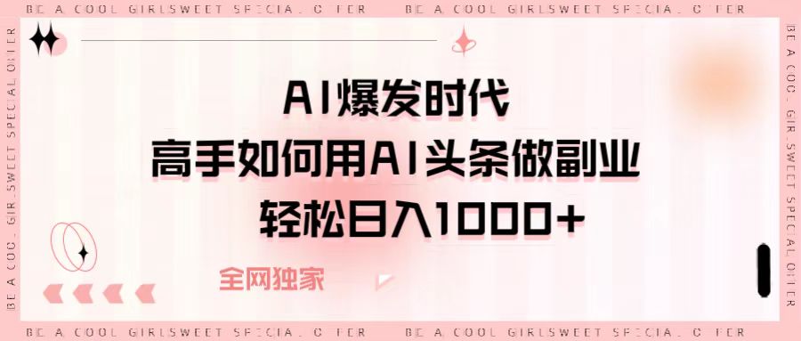 AI爆发时代,高手如何用AI头条做副业,轻松日入1000+娅氪网创资源-网创项目资源站-副业项目-创业项目-搞钱项目娅氪网创资源