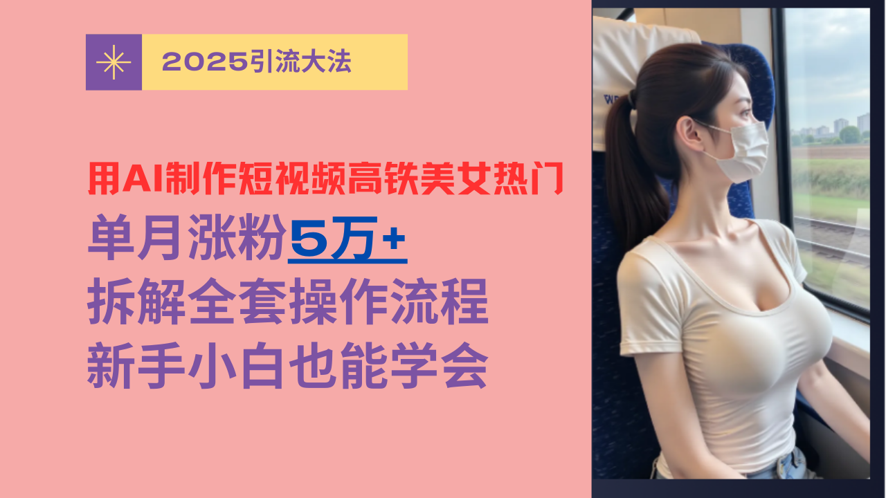 用AI制作短视频高铁美女热门玩法，单月涨粉5万+，拆解全套操作流程，新手小白也能学会娅氪网创资源-网创项目资源站-副业项目-创业项目-搞钱项目娅氪网创资源