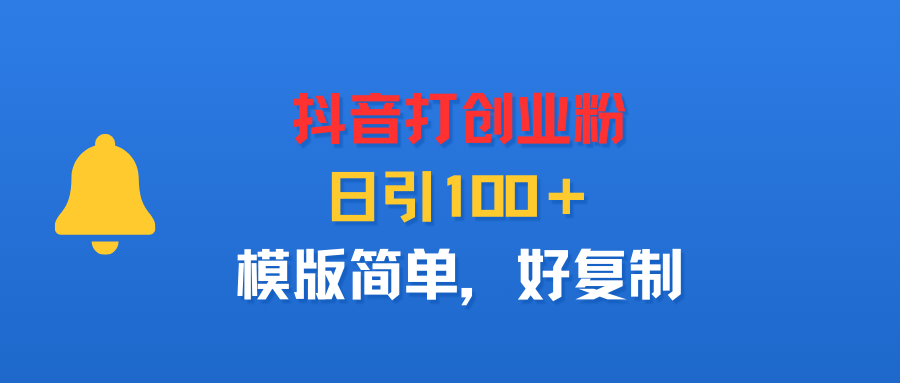 抖音打创业粉，日引100＋，模版简单，好复制娅氪网创资源-网创项目资源站-副业项目-创业项目-搞钱项目娅氪网创资源