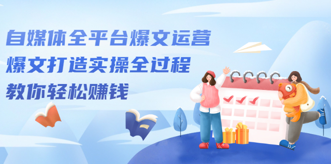 自媒体全平台爆文运营，爆文打造实操全过程【视频课程】娅氪网创资源-网创项目资源站-副业项目-创业项目-搞钱项目娅氪网创资源