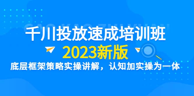 千川投放速成培训班【2023新版】底层框架策略实操讲解，认知加实操为一体娅氪网创资源-网创项目资源站-副业项目-创业项目-搞钱项目娅氪网创资源