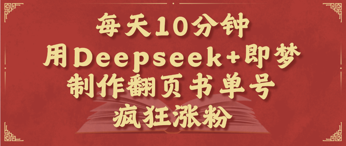每天十分钟,用Deepseek+即梦,制作翻页书单号,疯狂涨粉,单日变现1000+娅氪网创资源-网创项目资源站-副业项目-创业项目-搞钱项目娅氪网创资源