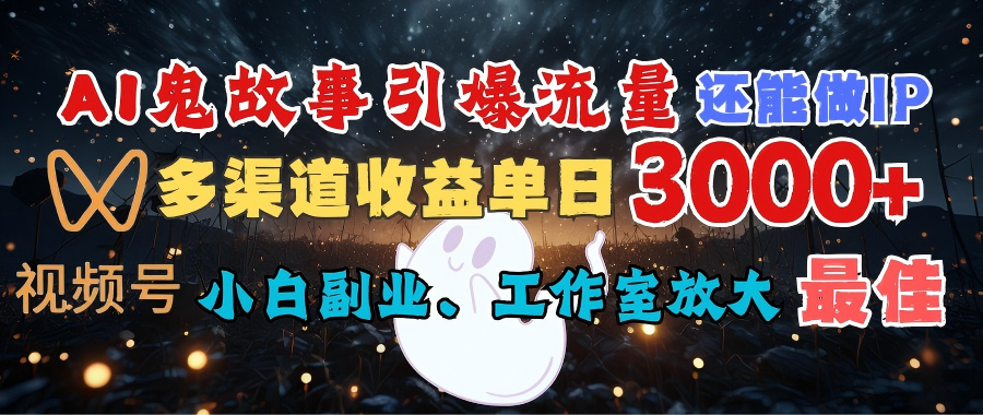 AI鬼故事引爆流量 还能做IP,视频号多渠道收益单日3000+,小白副业、工作室放大的最佳选择娅氪网创资源-网创项目资源站-副业项目-创业项目-搞钱项目娅氪网创资源