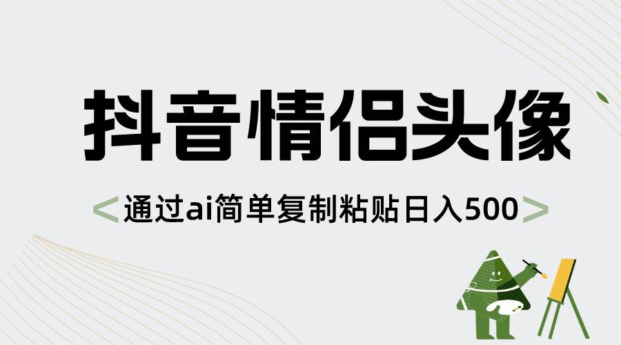 抖音情侣头像，通过ai简单复制粘贴日入500+娅氪网创资源-网创项目资源站-副业项目-创业项目-搞钱项目娅氪网创资源