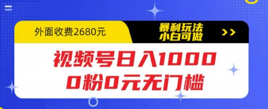 视频号日入1000，0粉0元无门槛，暴利玩法，小白可做，拆解教程娅氪网创资源-网创项目资源站-副业项目-创业项目-搞钱项目娅氪网创资源