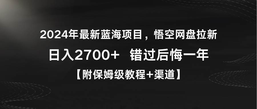 2024年最新蓝海项目，悟空网盘拉新，日入2700+错过后悔一年【附保姆级教…娅氪网创资源-网创项目资源站-副业项目-创业项目-搞钱项目娅氪网创资源