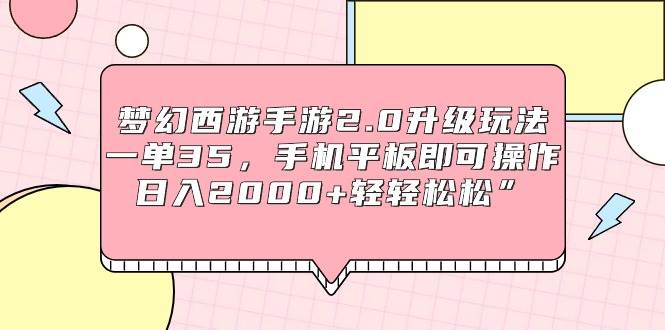 梦幻西游手游2.0升级玩法，一单35，手机平板即可操作，日入2000+轻轻松松”娅氪网创资源-网创项目资源站-副业项目-创业项目-搞钱项目娅氪网创资源
