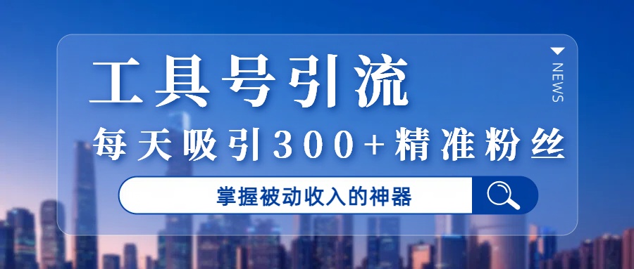 工具号引流，掌握被动收入的神器，每天吸引300+精准粉丝娅氪网创资源-网创项目资源站-副业项目-创业项目-搞钱项目娅氪网创资源