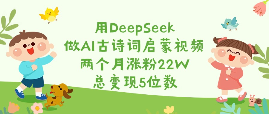 用DeepSeek做AI古诗词启蒙视频,两个月涨粉22W,总变现5位数娅氪网创资源-网创项目资源站-副业项目-创业项目-搞钱项目娅氪网创资源