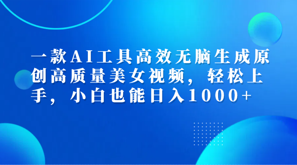 一款AI工具高效无脑生成原创高质量美女视频,轻松上手,小白也能日入1000+娅氪网创资源-网创项目资源站-副业项目-创业项目-搞钱项目娅氪网创资源