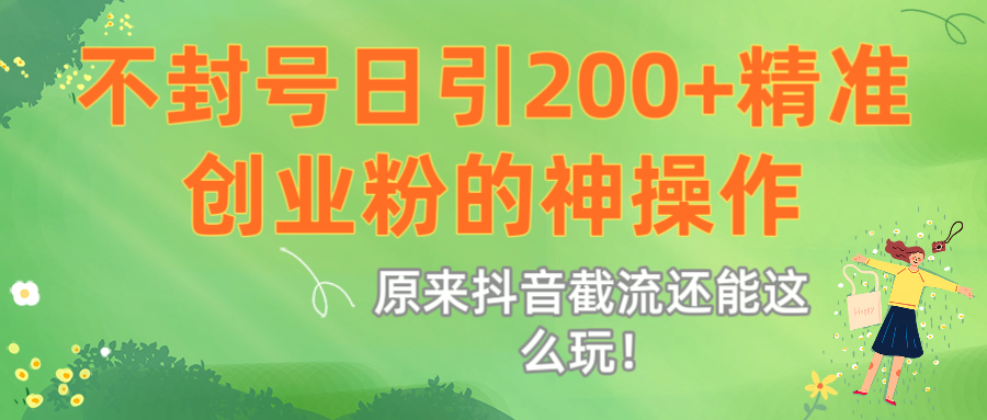 原来抖音截流还能这么玩！不封号日引200+精准创业粉的神操作网创吧-网创项目资源站-副业项目-创业项目-搞钱项目网创吧