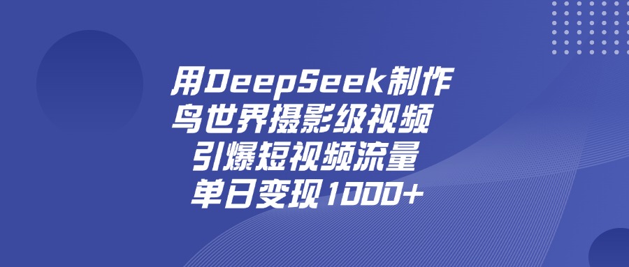 用DeepSeek制作鸟，世界摄影级视频，引爆短视频流量，单日变现1000+娅氪网创资源-网创项目资源站-副业项目-创业项目-搞钱项目娅氪网创资源