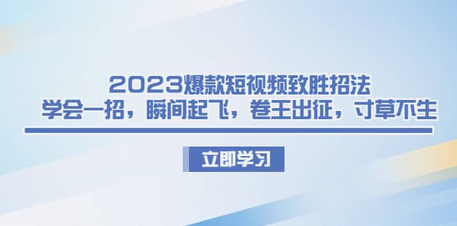 2023爆款短视频致胜招法，学会一招，瞬间起飞，卷王出征，寸草不生娅氪网创资源-网创项目资源站-副业项目-创业项目-搞钱项目娅氪网创资源