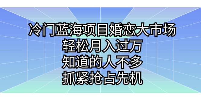 冷门蓝海项目婚恋大市场，轻松月入过万，知道的人不多，抓紧抢占先机娅氪网创资源-网创项目资源站-副业项目-创业项目-搞钱项目娅氪网创资源