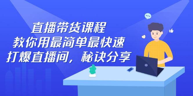 直播带货课程,教你用最简单最快速打爆直播间网创吧-网创项目资源站-副业项目-创业项目-搞钱项目网创吧