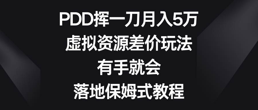 PDD挥一刀月入5万，虚拟资源差价玩法，有手就会，落地保姆式教程娅氪网创资源-网创项目资源站-副业项目-创业项目-搞钱项目娅氪网创资源