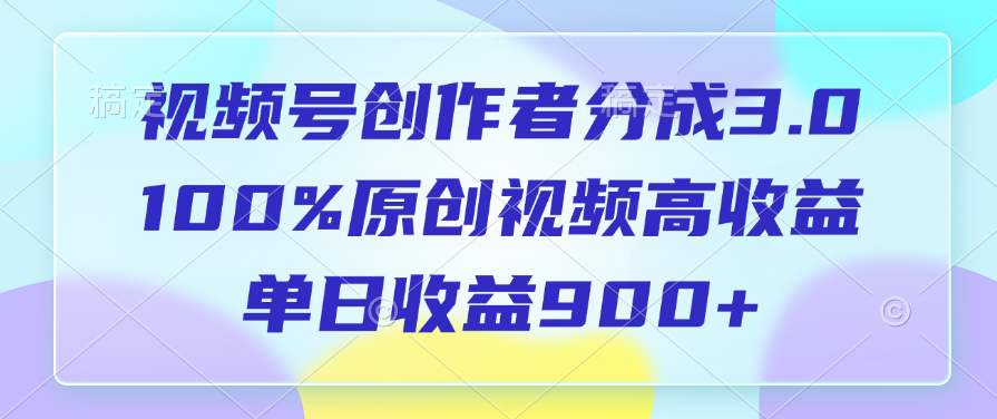 视频号创作者分成3.0，100%原创视频高收益，单日收益900+娅氪网创资源-网创项目资源站-副业项目-创业项目-搞钱项目娅氪网创资源