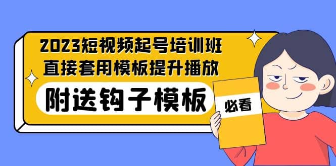 2023最新短视频起号培训班：直接套用模板提升播放，附送钩子模板-31节课娅氪网创资源-网创项目资源站-副业项目-创业项目-搞钱项目娅氪网创资源