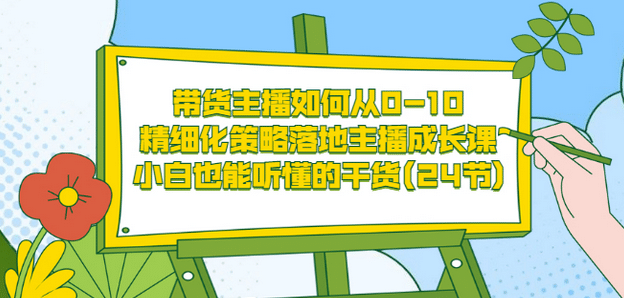带货主播如何从0-10，精细化策略落地主播成长课，小白也能听懂的干货(24节)娅氪网创资源-网创项目资源站-副业项目-创业项目-搞钱项目娅氪网创资源