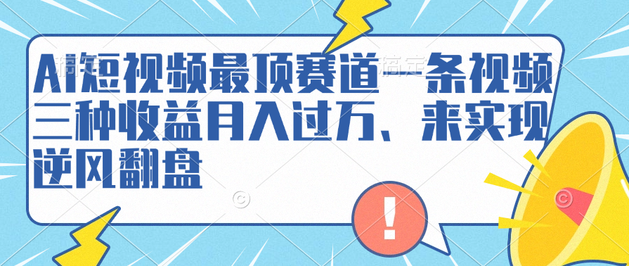AI短视频最顶赛道，一条视频三种收益月入过万、来实现逆风翻盘娅氪网创资源-网创项目资源站-副业项目-创业项目-搞钱项目娅氪网创资源