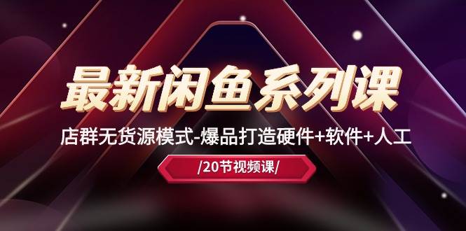 最新闲鱼系列课，店群无货源模式-爆品打造硬件+软件+人工（20节课）娅氪网创资源-网创项目资源站-副业项目-创业项目-搞钱项目娅氪网创资源