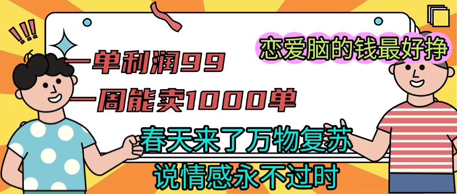 《一单利润99 一周能出1000单，春天来了，万物复苏，恋爱脑的钱最好赚》娅氪网创资源-网创项目资源站-副业项目-创业项目-搞钱项目娅氪网创资源