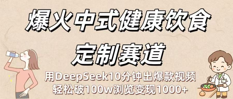 爆火中式健康饮食定制赛道:用DeepSeek10分钟出爆款视频,轻松破100w浏览变现1000+娅氪网创资源-网创项目资源站-副业项目-创业项目-搞钱项目娅氪网创资源