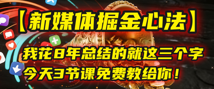 我花8年总结的【新媒体掘金心法】,就这三个字,今天3节课免费教给你!娅氪网创资源-网创项目资源站-副业项目-创业项目-搞钱项目娅氪网创资源