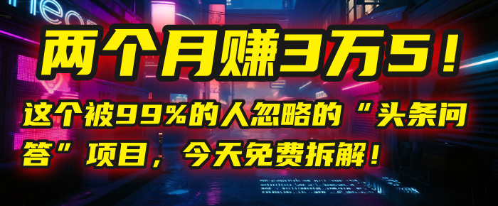 “头条问答”项目，今天免费拆解！两个月赚3万5！这个被99%的人忽略的娅氪网创资源-网创项目资源站-副业项目-创业项目-搞钱项目娅氪网创资源