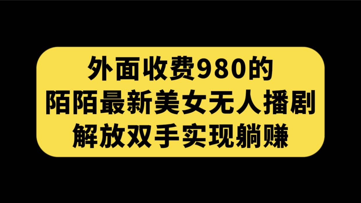 外面收费980陌陌最新美女无人播剧玩法 解放双手实现躺赚（附100G影视资源）娅氪网创资源-网创项目资源站-副业项目-创业项目-搞钱项目娅氪网创资源