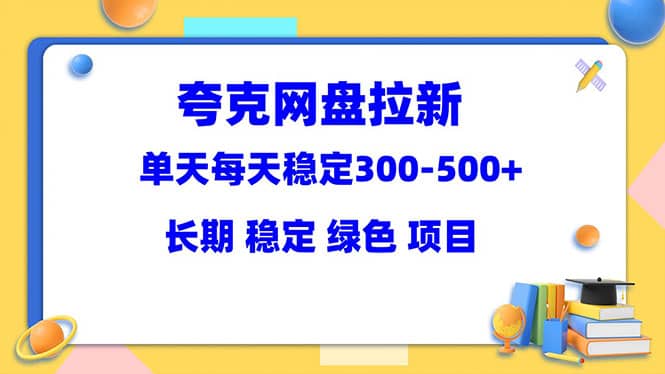 夸克网盘拉新项目：单天稳定300-500＋长期 稳定 绿色（教程+资料素材）娅氪网创资源-网创项目资源站-副业项目-创业项目-搞钱项目娅氪网创资源