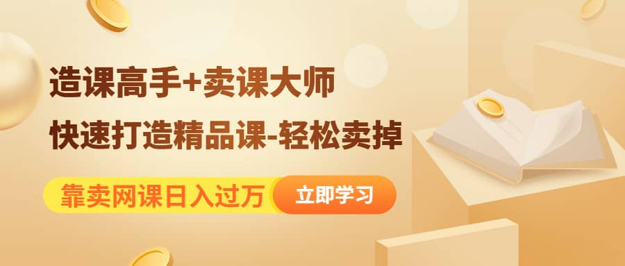 《造课高手+卖课大师》快速打造精品课-轻松卖掉娅氪网创资源-网创项目资源站-副业项目-创业项目-搞钱项目娅氪网创资源